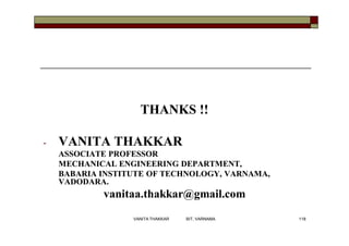 THANKS !!THANKS !!
-- VANITA THAKKARVANITA THAKKAR
ASSOCIATEASSOCIATE PROFESSORPROFESSOR
MECHANICALMECHANICAL ENGINEERING DEPARTMENT,ENGINEERING DEPARTMENT,
BABARIABABARIA INSTITUTE OF TECHNOLOGY, VARNAMA,INSTITUTE OF TECHNOLOGY, VARNAMA,
VADODARA.VADODARA.
vanitaa.thakkar@gmail.comvanitaa.thakkar@gmail.com
118VANITA THAKKAR BIT, VARNAMA
 