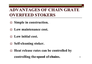 ADVANTAGES OF CHAIN GRATE
OVERFEED STOKERS
 Simple in construction.
 Low maintenance cost.
 Low initial cost.
 Self-cleaning stoker.
 Heat release rates can be controlled by
controlling the speed of chains. 45VANITA THAKKAR BIT, VARNAMA
 