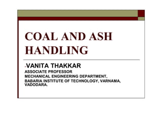 COAL AND ASH
HANDLING
--VANITA THAKKARVANITA THAKKAR
ASSOCIATEASSOCIATE PROFESSORPROFESSOR
MECHANICAL ENGINEERING DEPARTME...