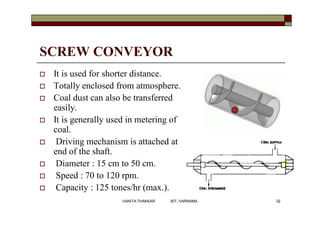 SCREW CONVEYOR
 It is used for shorter distance.
 Totally enclosed from atmosphere.
 Coal dust can also be transferred
...