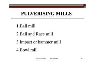 1.Ball mill
2.Ball and Race mill
3.Impact or hammer mill
4.Bowl mill
59VANITA THAKKAR BIT, VARNAMA
 