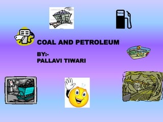 COAL AND PETROLEUM
BY:PALLAVI TIWARI

 