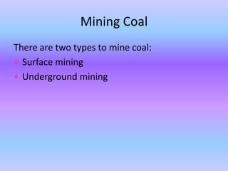 Mining Coal
There are two types to mine coal:
• Surface mining
• Underground mining

 
