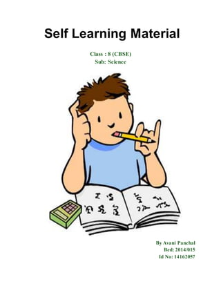 Self Learning Material
Class : 8 (CBSE)
Sub: Science
By Avani Panchal
Bed: 2014/015
Id No: 14162057
 