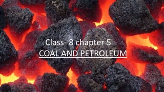 Class- 8 chapter 5
COAL AND PETROLEUM
 