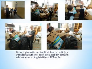 Părinții și elevii s-au implicat foarte mult în a
transporta cutiile și sacii de la noi din clasă în
sala unde se strâng hârtiile și PET-urile
 