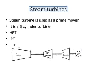 Steam turbines
• Steam turbine is used as a prime mover
• It is a 3 cylinder turbine
• HPT
• IPT
• LPT
 