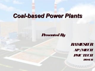 Coal-based Power PlantsCoal-based Power Plants
PresentedBy
RAMESHR
AP/MECH
PMC TECH
HOSUR
 