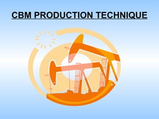 CBM PRODUCTION TECHNIQUE
 