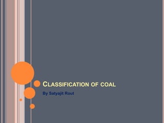 CLASSIFICATION OF COAL
By Satyajit Rout
 