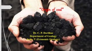 “Origin of coal”
Dr. C. P. Dorlikar
Department of Geology
Sem.- V (Economic Geology)
 