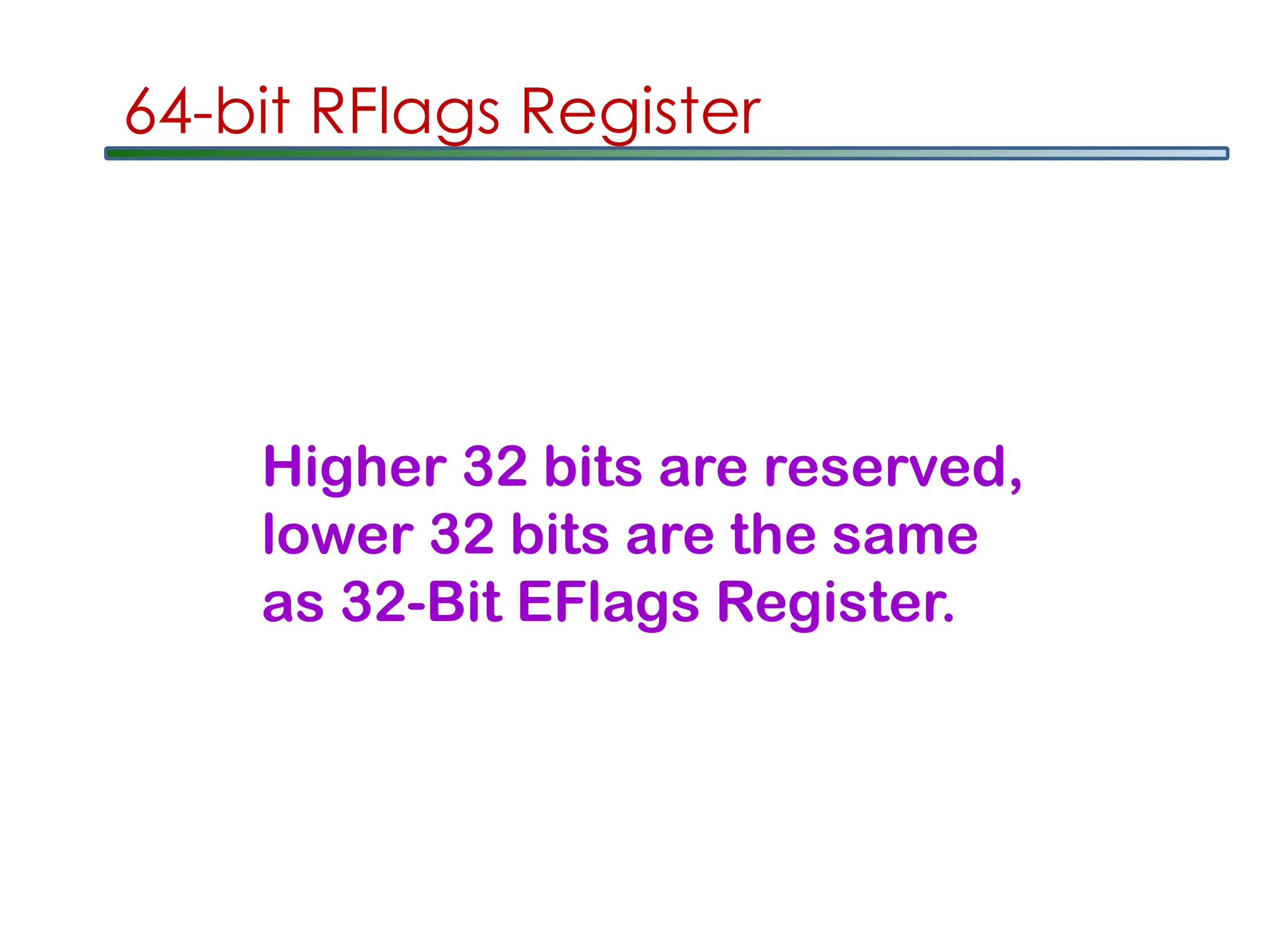 64-bit RFlags Register
Higher 32 bits are reserved,
lower 32 bits are the same
as 32-Bit EFlags Register.
 