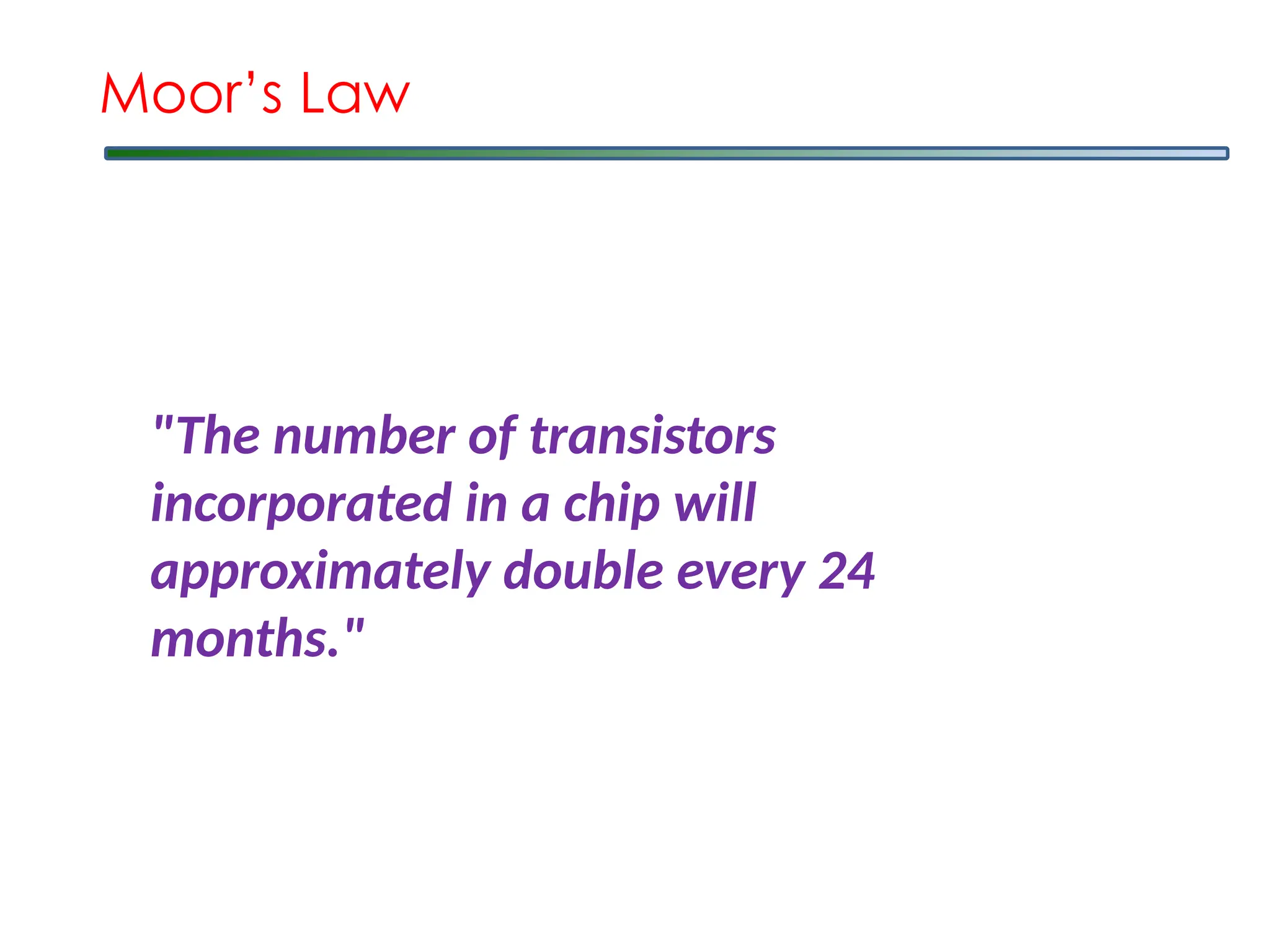 "The number of transistors
incorporated in a chip will
approximately double every 24
months."
Moor’s Law
 