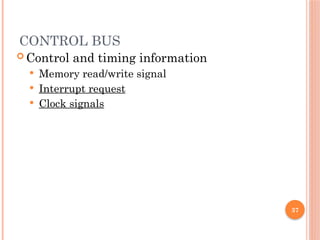 CONTROL BUS
 Control and timing information
 Memory read/write signal
 Interrupt request
 Clock signals
37
 