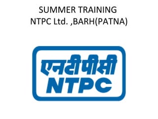 SUMMER TRAINING
NTPC Ltd. ,BARH(PATNA)
 