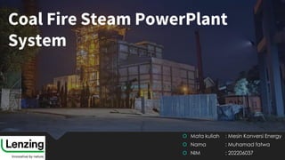 Coal Fire Steam PowerPlant
System
 Mata kuliah : Mesin Konversi Energy
 Nama : Muhamad fatwa
 NIM : 202206037
 