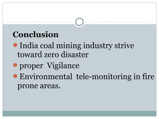 Conclusion
India coal mining industry strive
toward zero disaster
proper Vigilance
Environmental tele-monitoring in fire
prone areas.
 