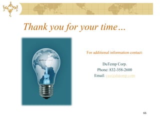 Thank you for your time…

              For additional information contact:

                      DuTemp Corp.
                   Phone: 832-358-2600
                  Email: ceo@dutemp.com




                                                    66
 
