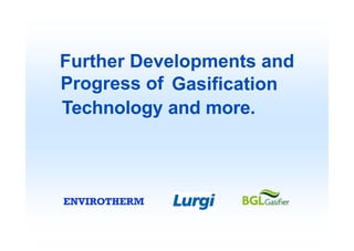 Further Developments and
Progress of Gasification
Technology and more.
 