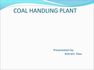 COAL HANDLING PLANT
Presentation by
Ashrant Dass
 