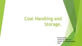 Coal Handling and
Storage.
Presented By:
Emmanuel Adewumi
Center for Energy Studies,
IITD
 