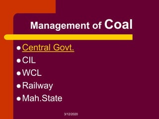 3/12/2020
Management of Coal
 Central Govt.
 CIL
 WCL
 Railway
 Mah.State
 