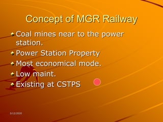 3/12/2020
Concept of MGR Railway
Coal mines near to the power
station.
Power Station Property
Most economical mode.
Low maint.
Existing at CSTPS
 