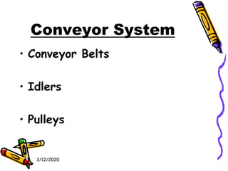 3/12/2020
Conveyor System
• Conveyor Belts
• Idlers
• Pulleys
 