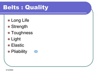3/12/2020
Belts : Quality
 Long Life
 Strength
 Toughness
 Light
 Elastic
 Pliability
 