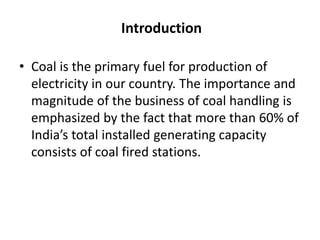 Introduction
• Coal is the primary fuel for production of
electricity in our country. The importance and
magnitude of the ...