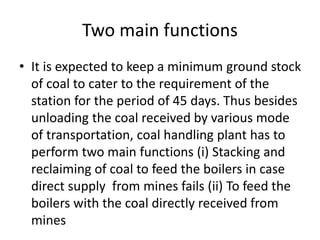 Two main functions
• It is expected to keep a minimum ground stock
of coal to cater to the requirement of the
station for ...