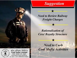 Suggestion

Need to Review Railway
   Freight Charges


  Rationalization of
Cess/ Royalty Structure


   Need to Curb
Coal Mafia Activities
 