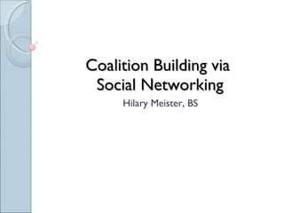 Coalition Building via  Social Networking Hilary Meister, BS 