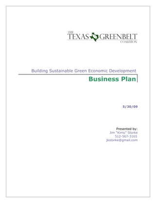 Building Sustainable Green Economic Development

                         Business Plan



                                           5/30/09




                                        Presented by:
                                   Jim “Kimo” Storke
                                       512-567-3165
                                 jkstorke@gmail.com
 