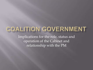 Implications for the role, status and
  operation of the Cabinet and
     relationship with the PM
 