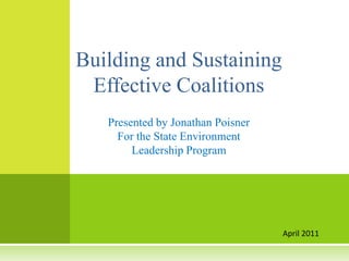 Building and Sustaining
 Effective Coalitions
   Presented by Jonathan Poisner
     For the State Environment
        Leadership Program




                                   April 2011
 