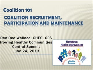 Coalition 101
Dee Dee Wallace, CHES, CPS
Growing Healthy Communities
Central Summit
June 24, 2013
 