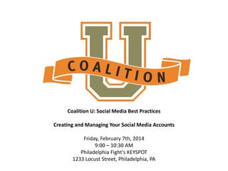 Coalition U: Social Media Best Practices
Creating and Managing Your Social Media Accounts

Friday, February 7th, 2014
9:00 – 10:30 AM
Philadelphia Fight's KEYSPOT
1233 Locust Street, Philadelphia, PA

 