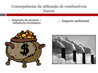 Consequências da utilização de combustíveis
                     fósseis

   Aumento da procura –         Impacte ambiental
    influência económica
 