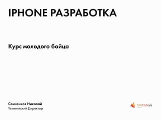 iPhone Разработка

Курс молодого бойца




Семченков Николай
Технический Директор
 
