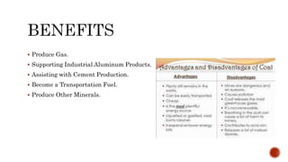  Produce Gas.
 Supporting Industrial Aluminum Products.
 Assisting with Cement Production.
 Become a Transportation Fuel.
 Produce Other Minerals.
 