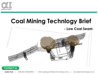 Coal Mining Technlogy Brief
- Low Coal Seam
Sophie Guan | MOB:+86-135-5023-0907 | Email: sophie.guan@alpha-technology.com.au | www.alpha-technology.com.au
Contact us
 