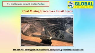 Coal Mining Executives Email Leads
816-286-4114|info@globalb2bcontacts.com| www.globalb2bcontacts.com
 