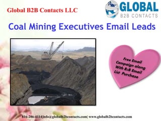 Coal Mining Executives Email Leads
Global B2B Contacts LLC
816-286-4114|info@globalb2bcontacts.com| www.globalb2bcontacts.com
 