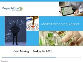 Coal Mining in Turkey to 2020 
Market Research Report 
©reportscue  