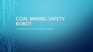 COAL MINING SAFETY
ROBOT
TO ENHANCE THE COAL MINING SAFETY
 