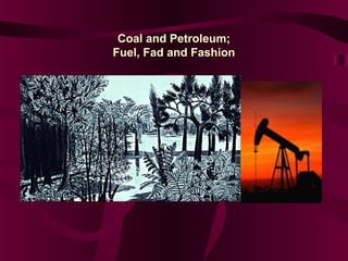 Coal and Petroleum; 
Fuel, Fad and Fashion 
 