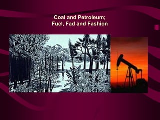Coal and Petroleum;
Fuel, Fad and Fashion
 