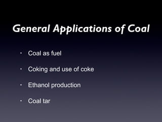 General Applications of Coal 
• Coal as fuel 
• Coking and use of coke 
• Ethanol production 
• Coal tar 
 