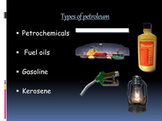 Typesofpetroleum
 Petrochemicals
 Fuel oils
 Gasoline
 Kerosene
 